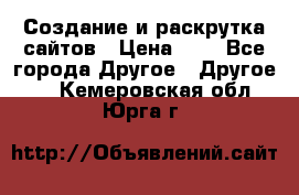 Создание и раскрутка сайтов › Цена ­ 1 - Все города Другое » Другое   . Кемеровская обл.,Юрга г.